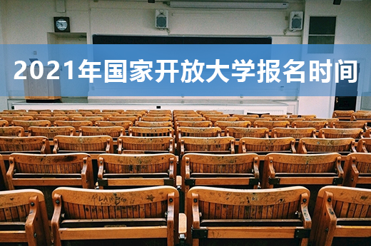 2021年国家开放大学报名时间出炉啦